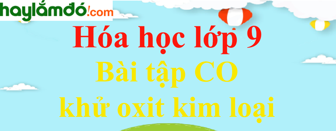 Bài tập CO khử oxit kim loại chọn lọc, có đáp án