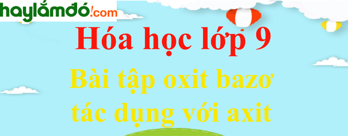 Bài tập oxit bazơ tác dụng với axit chọn lọc, có đáp án