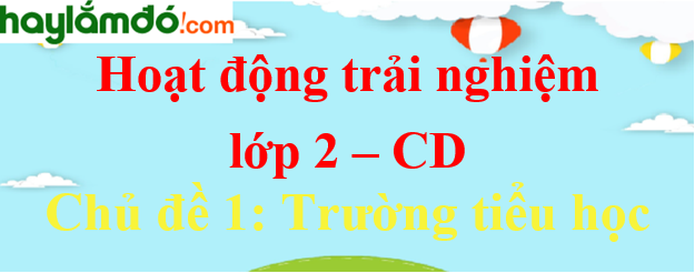 Hoạt động trải nghiệm lớp 2 Chủ đề 1: Trường tiểu học - Cánh diều