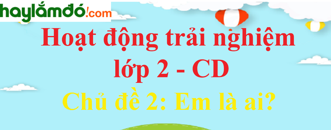 Hoạt động trải nghiệm lớp 2 Chủ đề 2: Em là ai? - Cánh diều