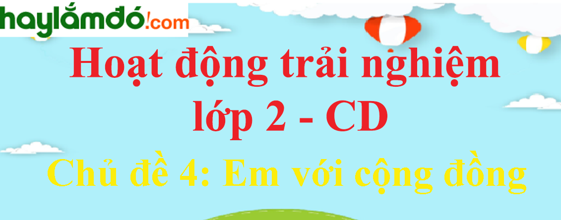 Hoạt động trải nghiệm lớp 2 Chủ đề 4: Em với cộng đồng - Cánh diều