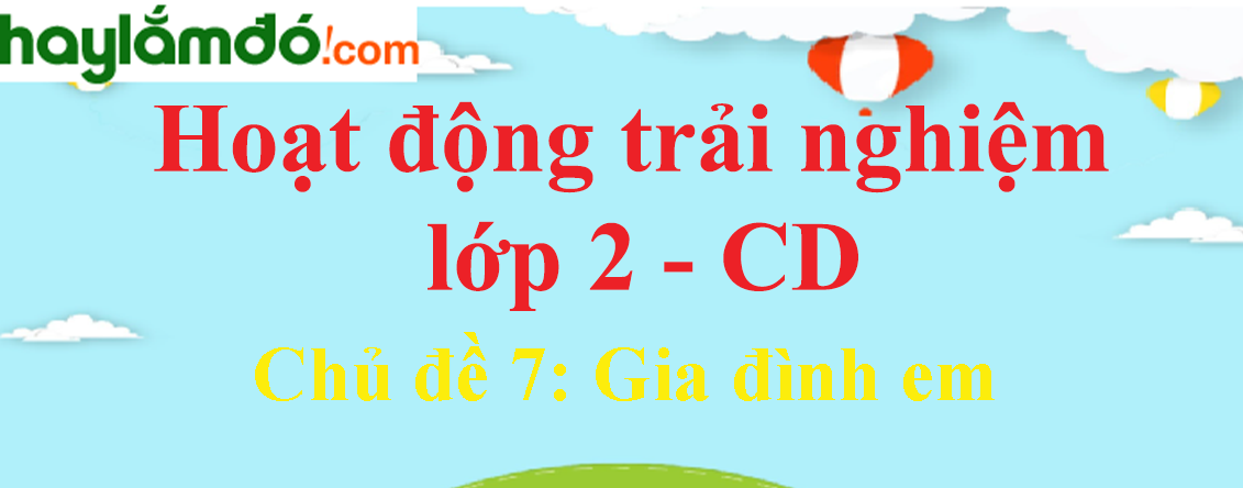 Hoạt động trải nghiệm lớp 2 Chủ đề 7: Gia đình em - Cánh diều