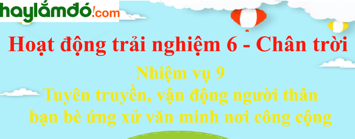 Giải bài tập Hoạt động trải nghiệm lớp 6 Nhiệm vụ 9: Tuyên truyền, vận động người thân, bạn bè ứng xử văn minh nơi công cộng | Chân trời sáng tạo