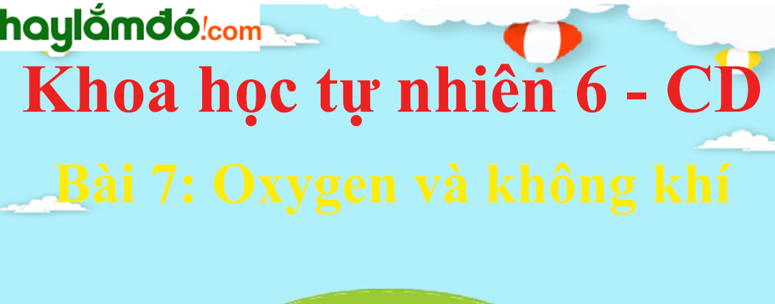 Khoa học tự nhiên lớp 6 Bài 7: Oxygen và không khí - Cánh diều