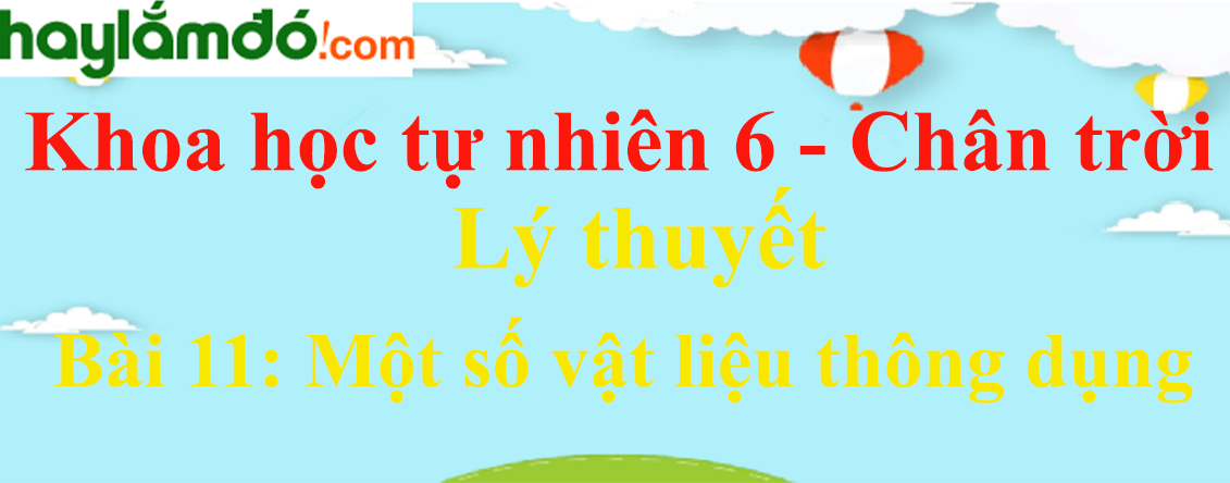 Lý thuyết Khoa học tự nhiên 6 Bài 11: Một số vật liệu thông dụng | Chân trời sáng tạo