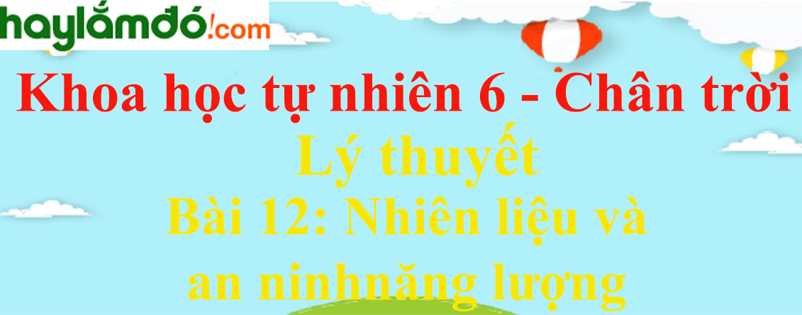 Lý thuyết Khoa học tự nhiên 6 Bài 12: Nhiên liệu và an ninh năng lượng | Chân trời sáng tạo