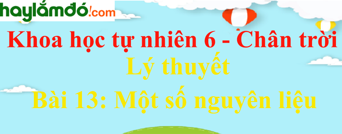 Lý thuyết Khoa học tự nhiên 6 Bài 13: Một số nguyên liệu | Chân trời sáng tạo