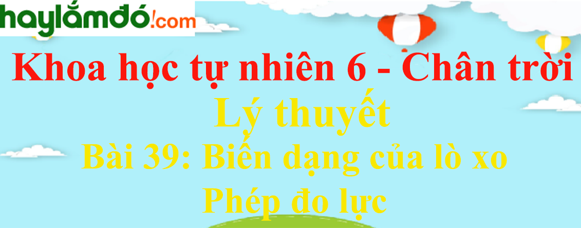 Lý thuyết Khoa học tự nhiên 6 Bài 39: Biến dạng của lò xo. Phép đo lực | Chân trời sáng tạo