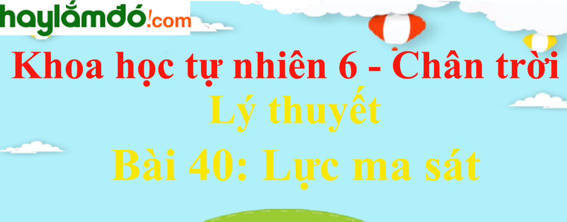 Lý thuyết Khoa học tự nhiên 6 Bài 40: Lực ma sát | Chân trời sáng tạo