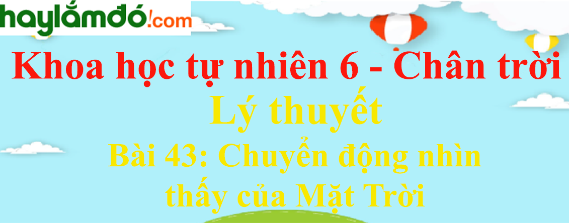 Lý thuyết Khoa học tự nhiên 6 Bài 43: Chuyển động nhìn thấy của Mặt Trời | Chân trời sáng tạo