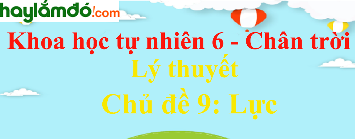 Lý thuyết Khoa học tự nhiên 6 Chủ đề 9: Lực | Chân trời sáng tạo