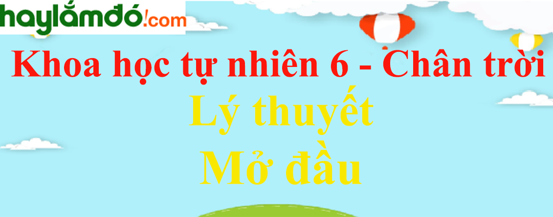 Lý thuyết Khoa học tự nhiên 6 Mở đầu | Chân trời sáng tạo