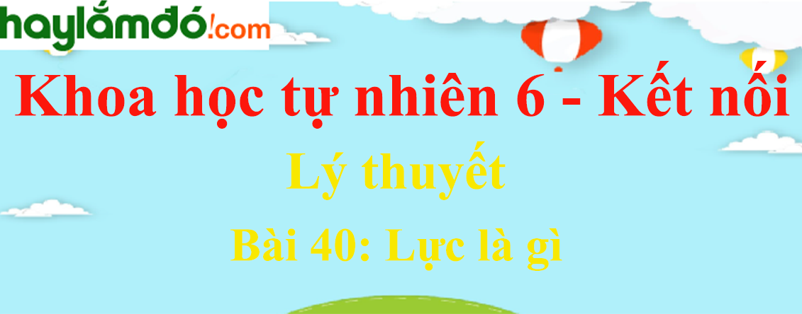 Bài 40: Lực là gì - Kết nối tri thức Ngữ văn lớp 6