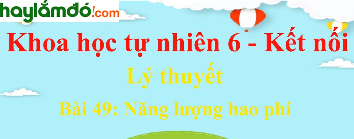 Bài 49: Năng lượng hao phí - Kết nối tri thức Ngữ văn lớp 6