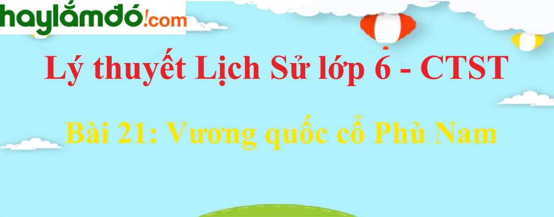 Lý thuyết Lịch Sử 6 Bài 21: Vương quốc cổ Phù Nam - Chân trời sáng tạo