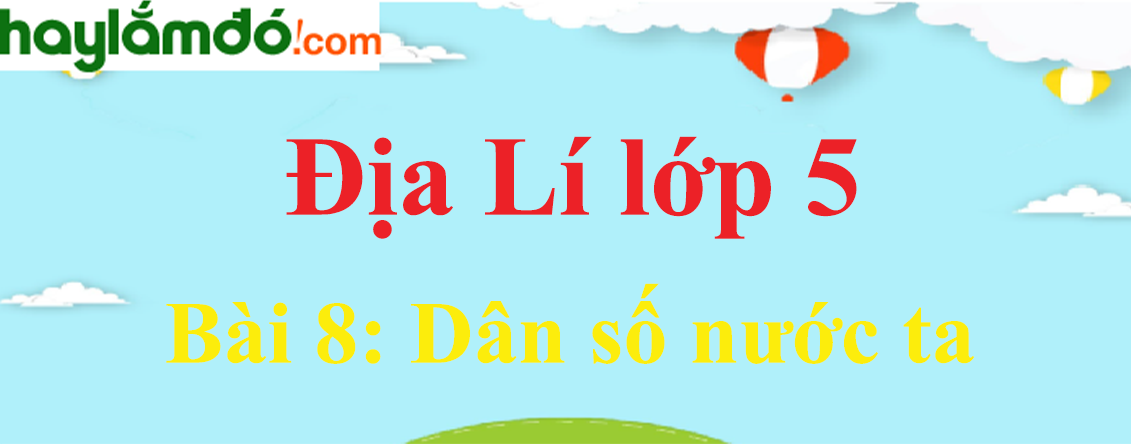 Giải Địa Lí lớp 5 Bài 8: Dân số nước ta