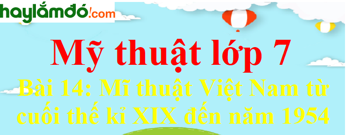 Mĩ thuật lớp 7 Bài 14: Mĩ thuật Việt Nam từ cuối thế kỉ XIX đến năm 1954