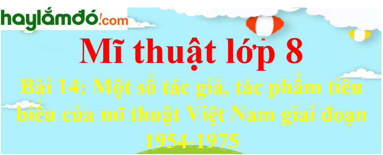 Mĩ thuật lớp 8 Bài 14: Một số tác giả, tác phẩm tiêu biểu của mĩ thuật Việt Nam giai đoạn 1954-1975