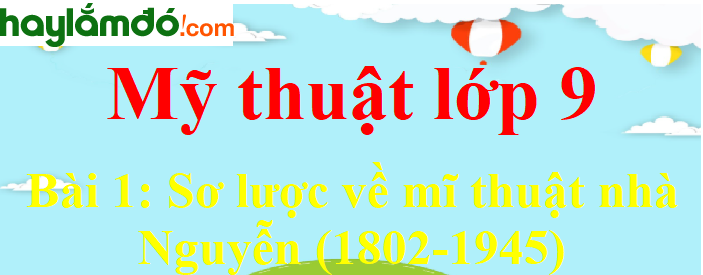 Mỹ thuật lớp 9 Bài 1: Sơ lược về mỹ thuật nhà Nguyễn (1802-1945)