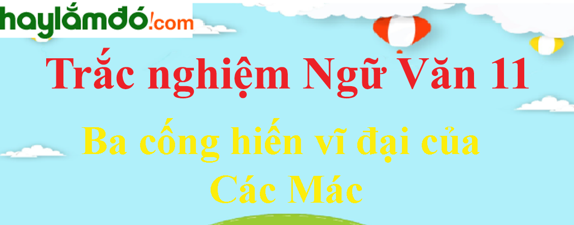 Trắc nghiệm Ba cống hiến vĩ đại của Các Mác có đáp án