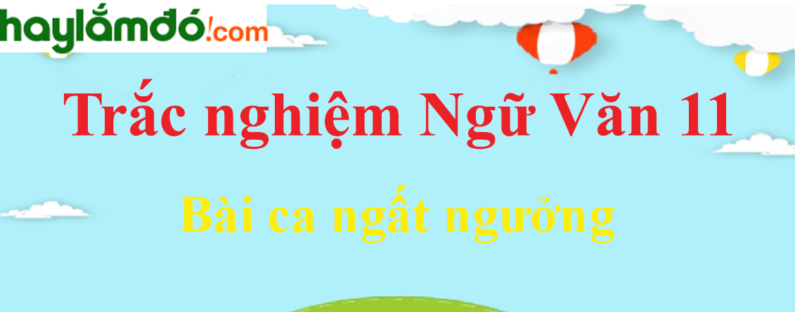 Trắc nghiệm Bài ca ngất ngưởng có đáp án