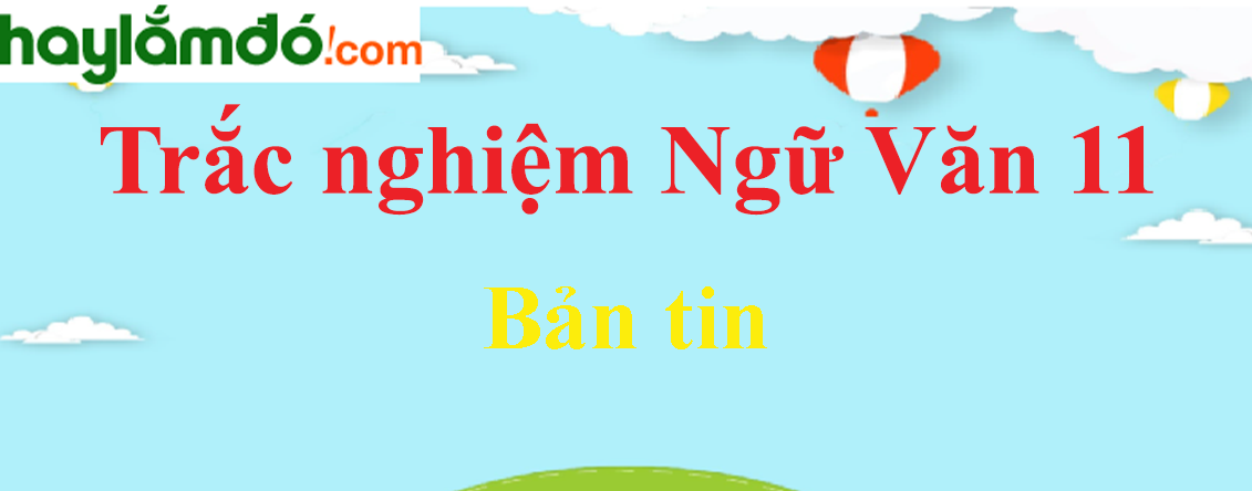 Trắc nghiệm Bản tin có đáp án