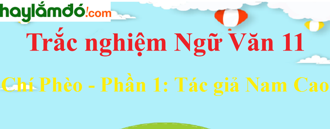 Trắc nghiệm Chí Phèo - Phần 1: Tác giả Nam Cao có đáp án