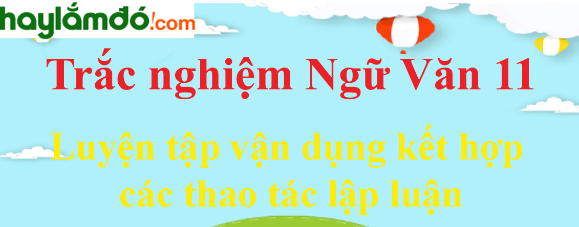 Trắc nghiệm Luyện tập vận dụng kết hợp các thao tác lập luận có đáp án