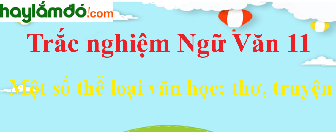 Trắc nghiệm Một số thể loại văn học: thơ, truyện có đáp án