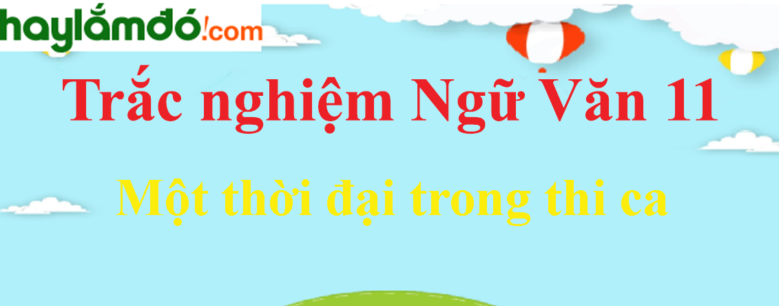 Trắc nghiệm Một thời đại trong thi ca có đáp án