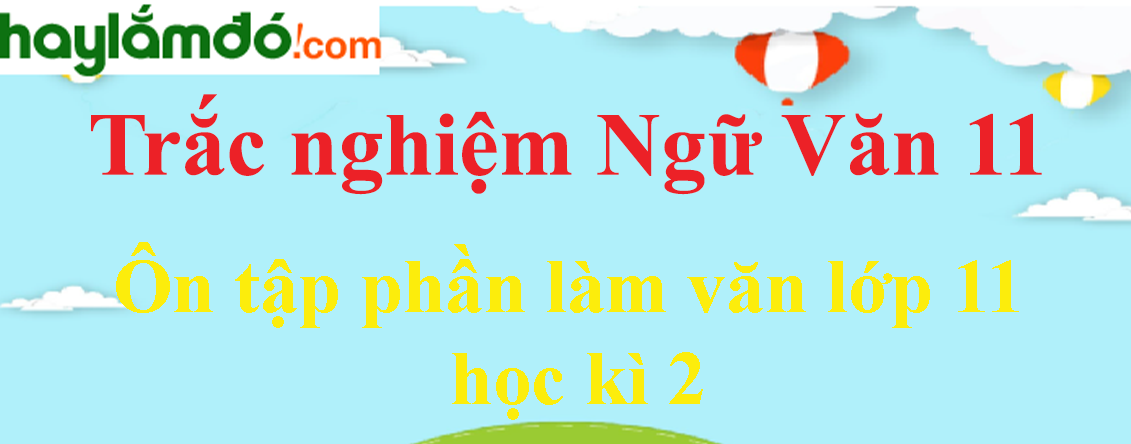 Trắc nghiệm Ôn tập phần làm văn lớp 11 học kì 2 có đáp án