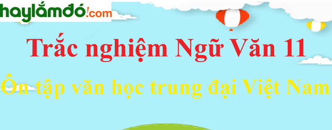 Trắc nghiệm Ôn tập văn học trung đại Việt Nam có đáp án