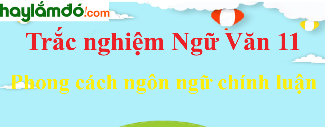 Trắc nghiệm Phong cách ngôn ngữ chính luận có đáp án