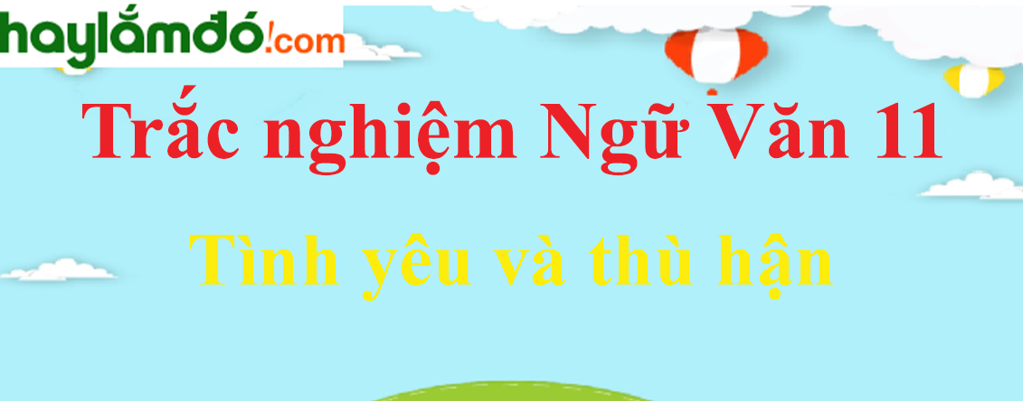 Trắc nghiệm Tình yêu và thù hận có đáp án