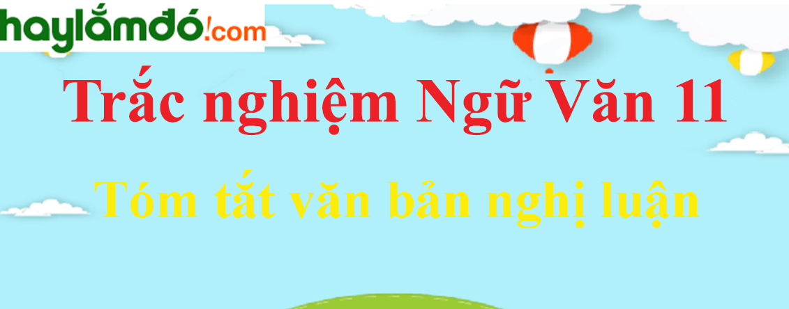 Trắc nghiệm Tóm tắt văn bản nghị luận có đáp án