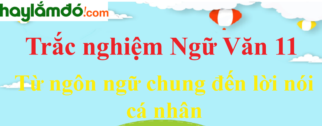 Trắc nghiệm Từ ngôn ngữ chung đến lời nói cá nhâ có đáp án