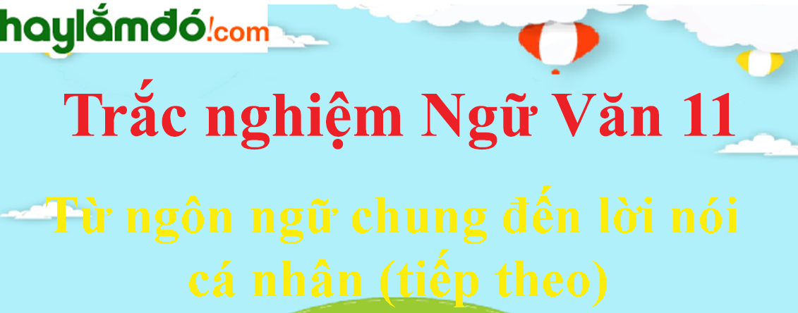 Trắc nghiệm Từ ngôn ngữ chung đến lời nói cá nhân (tiếp theo) có đáp án