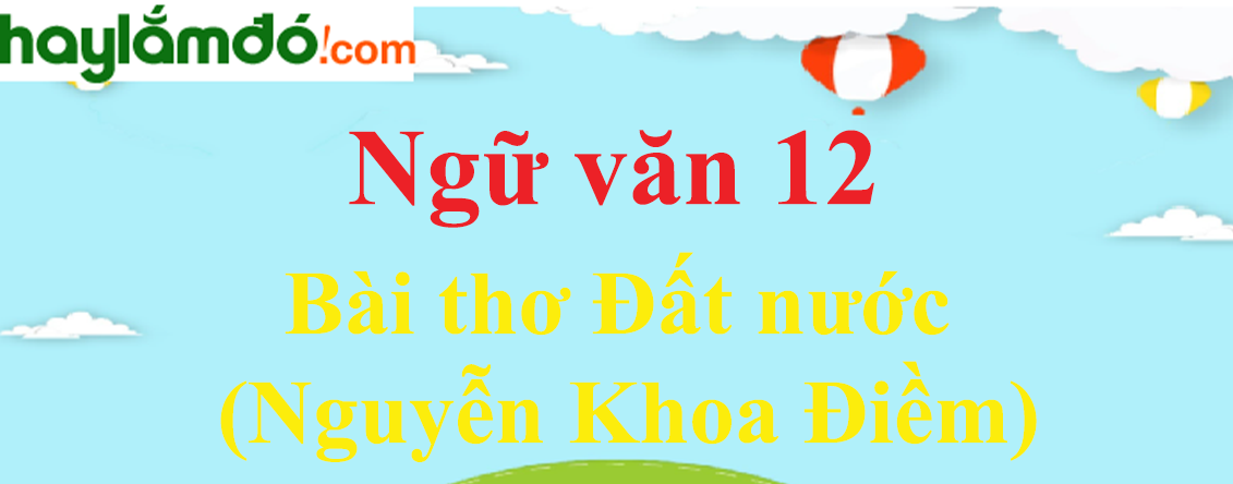 Ngữ văn lớp 12 Bài thơ Đất nước (Nguyễn Khoa Điềm) - Ngữ văn lớp 12