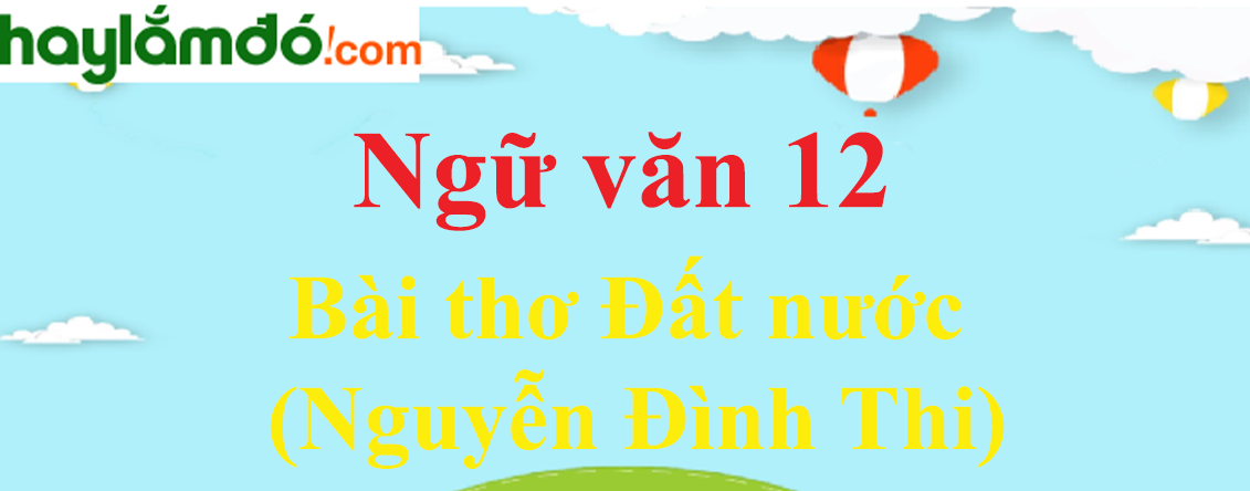 Ngữ văn lớp 12 Bài thơ Đất nước (Nguyễn Đình Thi) - Ngữ văn lớp 12