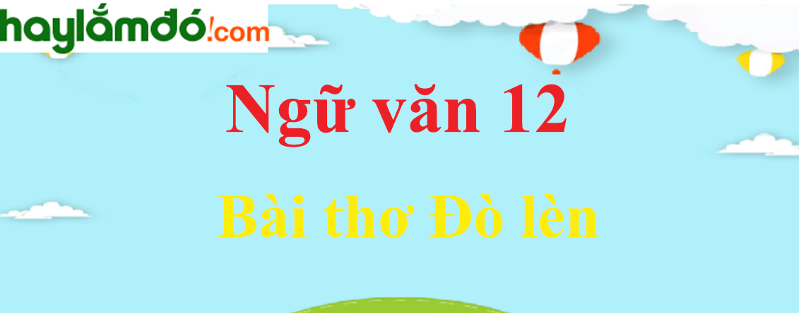 Ngữ văn lớp 12 Bài thơ Đò lèn - Ngữ văn lớp 12