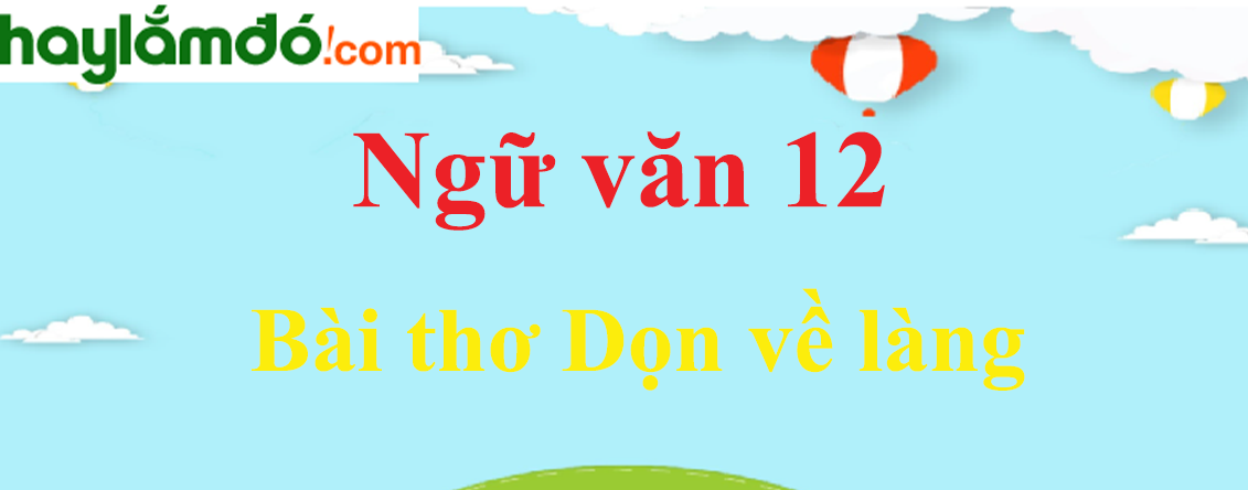 Ngữ văn lớp 12 Bài thơ Dọn về làng - Ngữ văn lớp 12