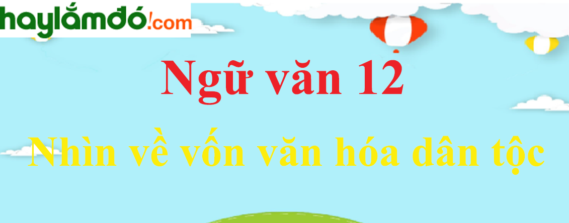 Ngữ văn lớp 12 Nhìn về vốn văn hóa dân tộc - Ngữ văn lớp 12