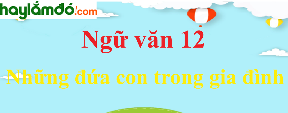 Ngữ văn lớp 12 Những đứa con trong gia đình - Ngữ văn lớp 12