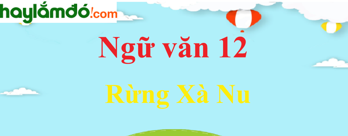 Ngữ văn lớp 12 Rừng Xà Nu - Ngữ văn lớp 12