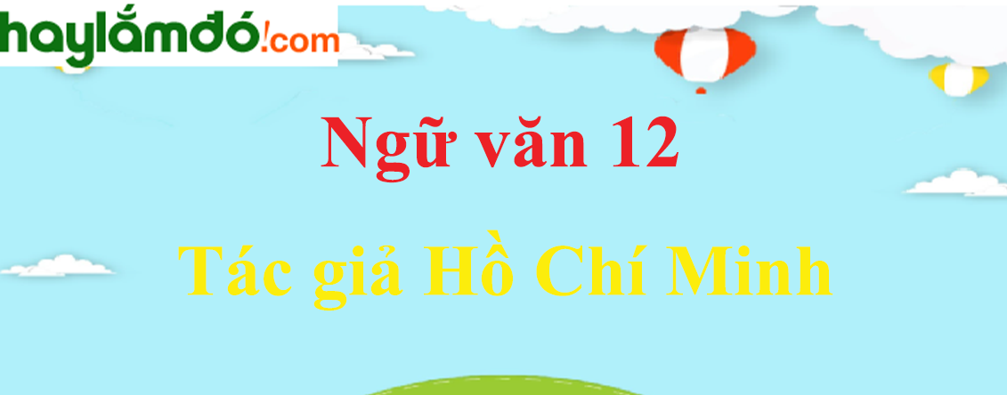 Ngữ văn lớp 12 Tác giả Hồ Chí Minh - Ngữ văn lớp 12