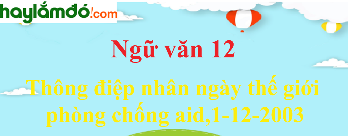 Ngữ văn lớp 12 Thông điệp nhân ngày thế giới phòng chống aid,1-12-2003 - Ngữ văn lớp 12