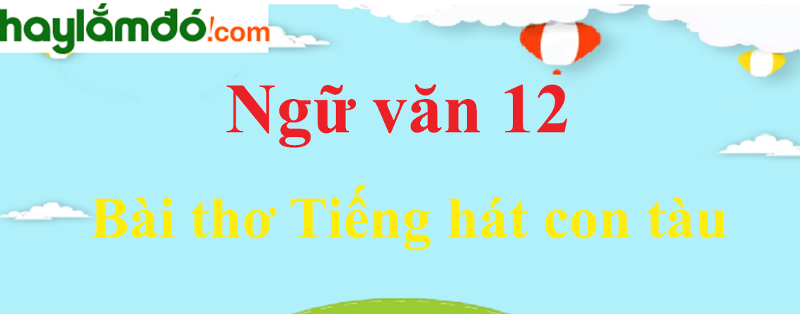 Ngữ văn lớp 12 Bài thơ Tiếng hát con tàu - Ngữ văn lớp 12