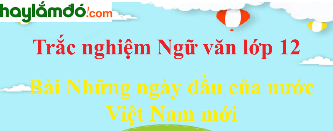 Trắc nghiệm bài Những ngày đầu của nước Việt Nam mới (có đáp án) | Ngữ văn lớp 12