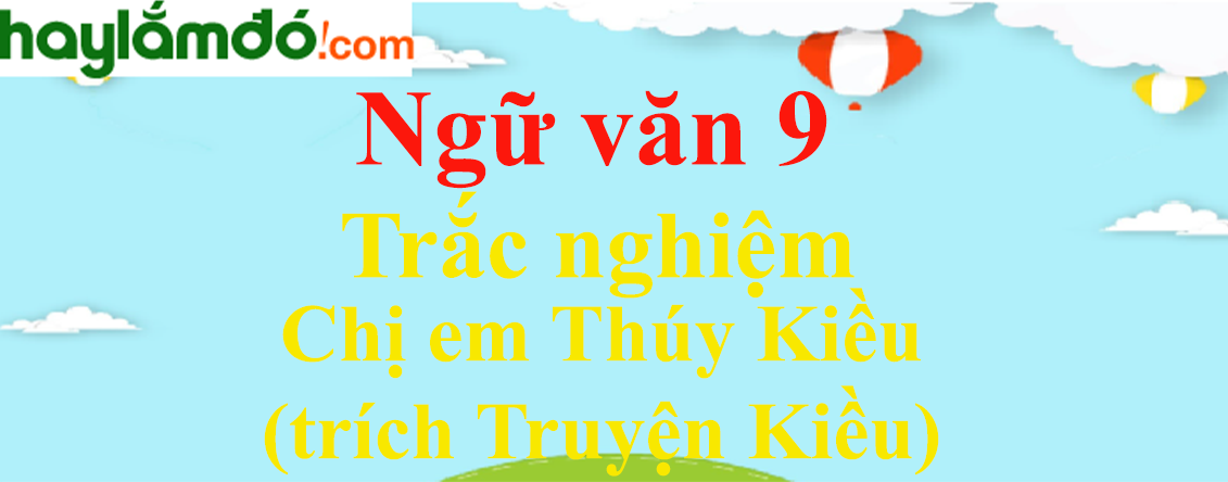 Trắc nghiệm Chị em Thúy Kiều (trích Truyện Kiều) có đáp án | Ngữ văn lớp 9