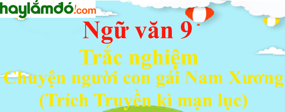 Trắc nghiệm Chuyện người con gái Nam Xương (Trích Truyền kì mạn lục) có đáp án | Ngữ văn lớp 9